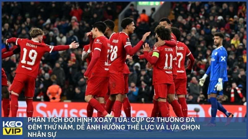 Phân tích đội hình xoay tua: Cúp C2 thường đá đêm thứ Năm, dễ ảnh hưởng thể lực và lựa chọn nhân sự.